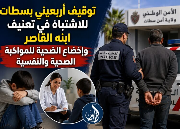 توقيف أربعيني بسطات للاشتباه في تعنيف ابنه القاصر وإخضاع الضحية للمواكبة الصحية والنفسية
