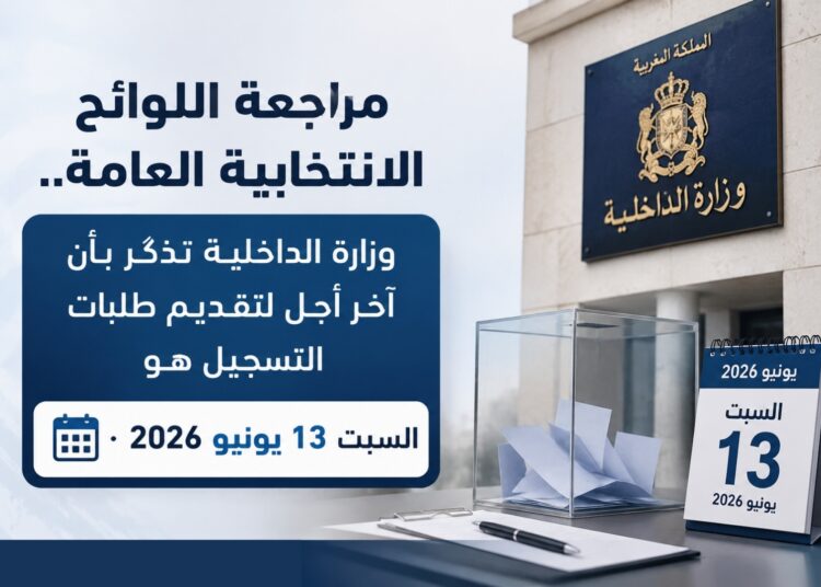 مراجعة اللوائح الانتخابية العامة.. وزارة الداخلية تذكّر بأن آخر أجل لتقديم طلبات التسجيل هو السبت 13 يونيو 2026