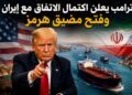 ترامب يعلن اكتمال الاتفاق مع إيران وفتح مضيق هرمز