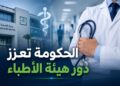 الحكومة تعزز صلاحيات هيئة الأطباء لدعم إصلاح المنظومة الصحية