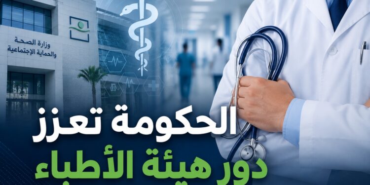 الحكومة تعزز صلاحيات هيئة الأطباء لدعم إصلاح المنظومة الصحية