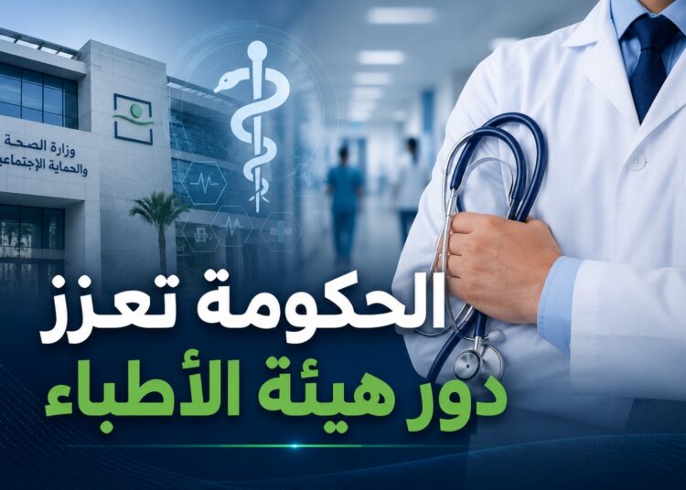 الحكومة تعزز صلاحيات هيئة الأطباء لدعم إصلاح المنظومة الصحية