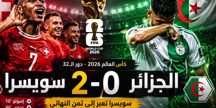 سويسرا تُقصي الجزائر بثنائية نظيفة وتبلغ ثمن نهائي كأس العالم 2026